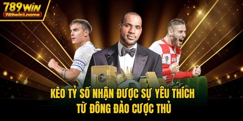 Kèo tỷ số nhận được sự yêu thích từ đông đảo cược thủ