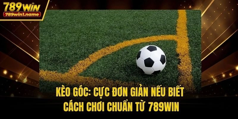 Kèo Góc: Cực Đơn Giản Nếu Biết Cách Chơi Chuẩn Từ 789win