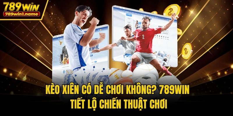 Kèo Xiên Có Dễ Chơi Không? 789win Tiết Lộ Chiến Thuật Chơi
