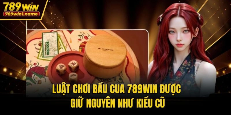 Luật chơi Bầu Cua 789win được giữ nguyên như kiểu cũ