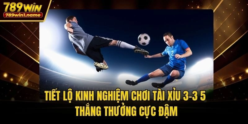 Tiết lộ kinh nghiệm chơi tài xỉu 3-3 5 thắng thưởng cực đậm