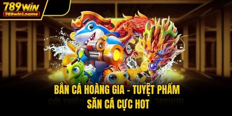 Bắn Cá Hoàng Gia - Tuyệt phẩm săn cá cực hot