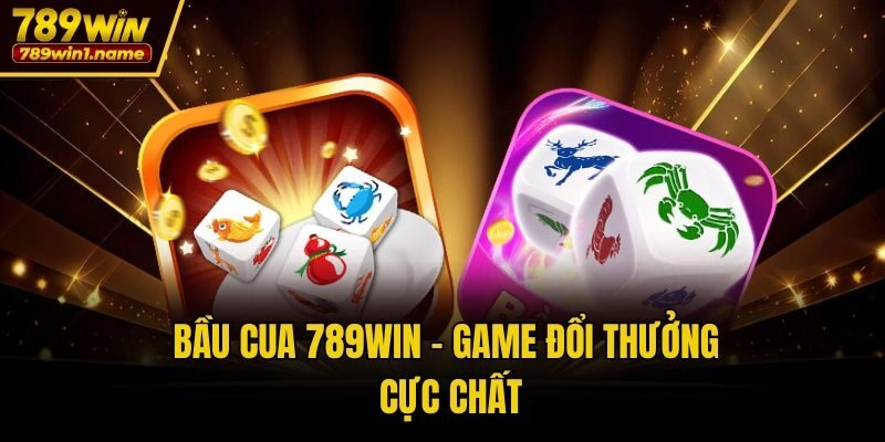 Bầu Cua 789win - Game đổi thưởng cực chất