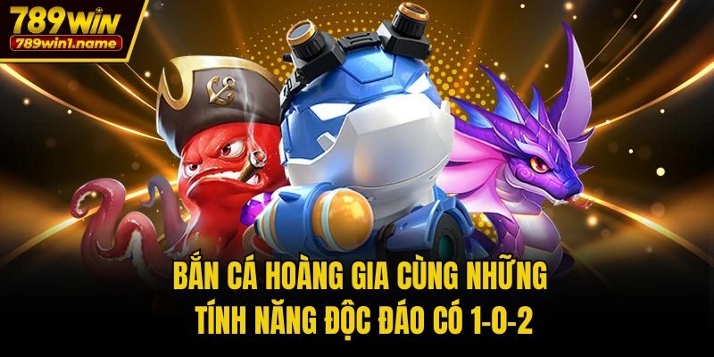 Bắn Cá Hoàng Gia cùng những tính năng độc đáo có 1-0-2