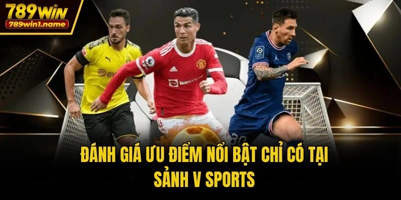 Đánh giá ưu điểm nổi bật chỉ có tại sảnh V Sports