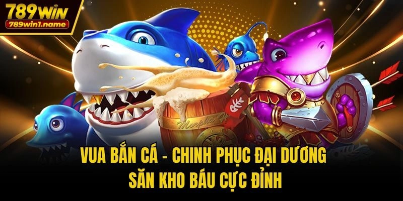 Vua Bắn Cá – Chinh Phục Đại Dương Săn Kho Báu Cực Đỉnh
